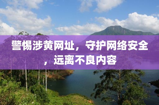 警惕涉黄网址，守护网络安全，远离不良内容