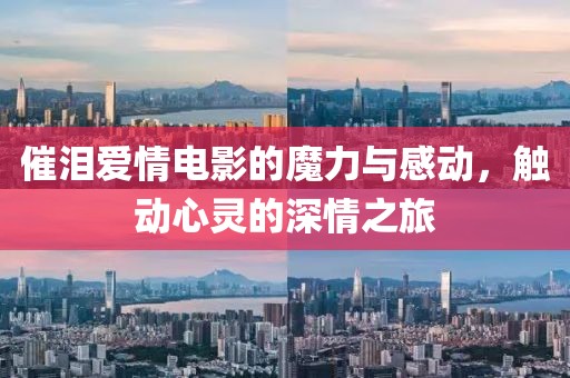 催泪爱情电影的魔力与感动，触动心灵的深情之旅