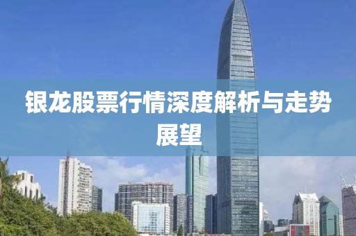 银龙股票行情深度解析与走势展望