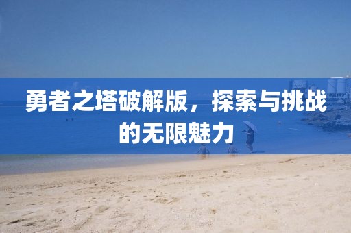勇者之塔破解版，探索与挑战的无限魅力