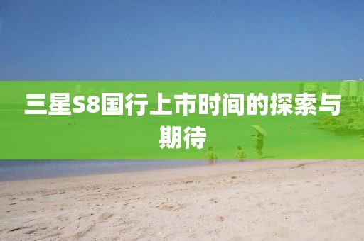 三星S8国行上市时间的探索与期待