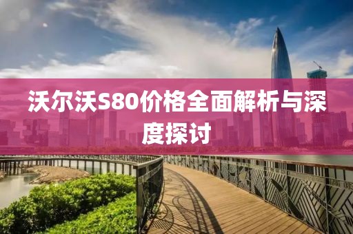 沃尔沃S80价格全面解析与深度探讨