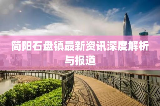 简阳石盘镇最新资讯深度解析与报道