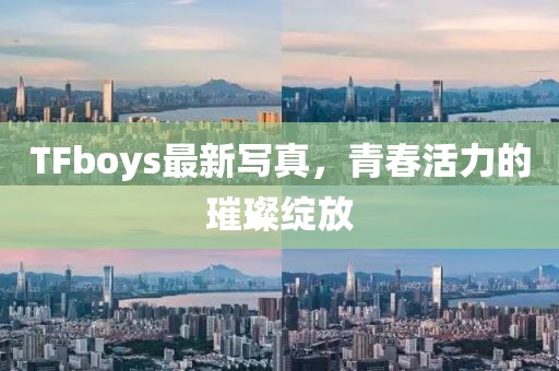 TFboys最新写真，青春活力的璀璨绽放