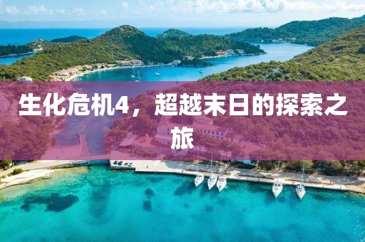 生化危机4，超越末日的探索之旅