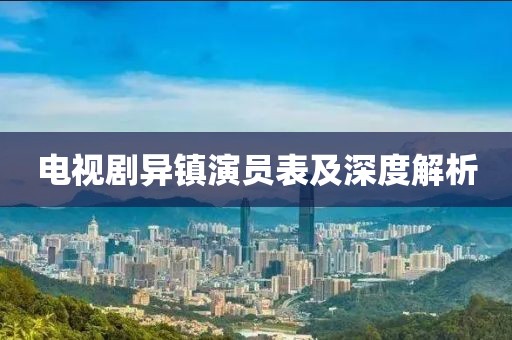 电视剧异镇演员表及深度解析