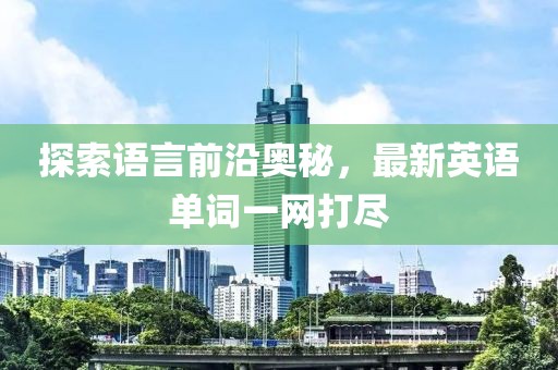探索语言前沿奥秘，最新英语单词一网打尽