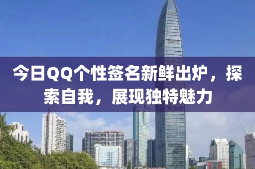 今日QQ个性签名新鲜出炉，探索自我，展现独特魅力