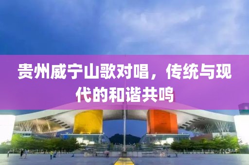 贵州威宁山歌对唱，传统与现代的和谐共鸣