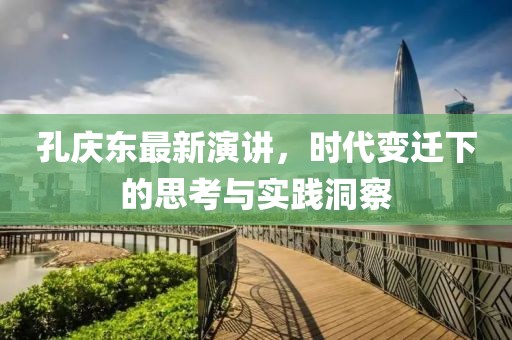 孔庆东最新演讲，时代变迁下的思考与实践洞察