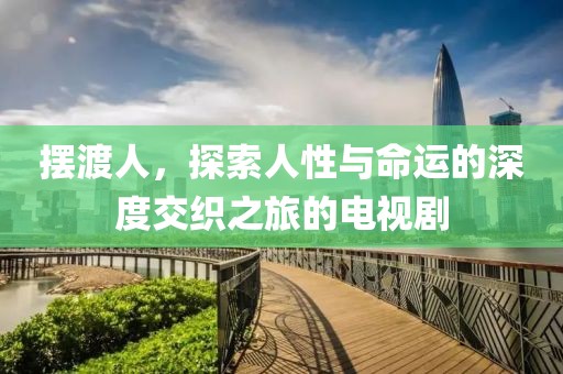 摆渡人，探索人性与命运的深度交织之旅的电视剧