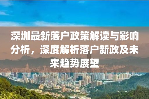 深圳最新落户政策解读与影响分析，深度解析落户新政及未来趋势展望