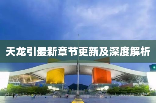 天龙引最新章节更新及深度解析