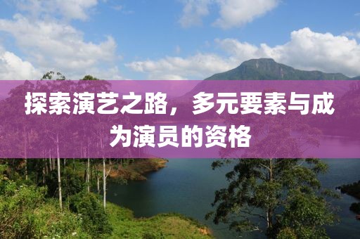 探索演艺之路，多元要素与成为演员的资格