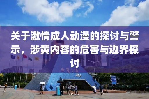 关于激情成人动漫的探讨与警示，涉黄内容的危害与边界探讨