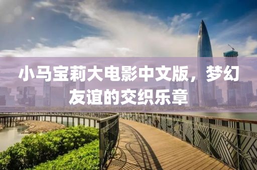 小马宝莉大电影中文版，梦幻友谊的交织乐章