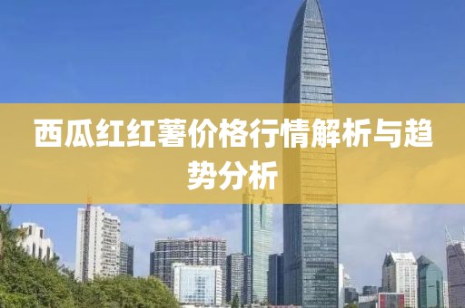 西瓜红红薯价格行情解析与趋势分析