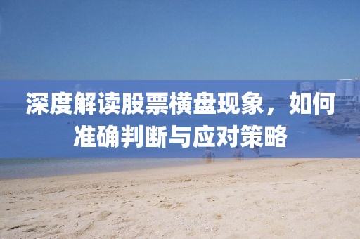 深度解读股票横盘现象，如何准确判断与应对策略