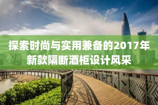 探索时尚与实用兼备的2017年新款隔断酒柜设计风采