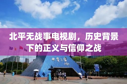 北平无战事电视剧，历史背景下的正义与信仰之战