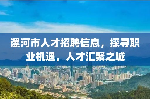 漯河市人才招聘信息，探寻职业机遇，人才汇聚之城