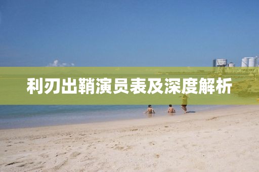 利刃出鞘演员表及深度解析