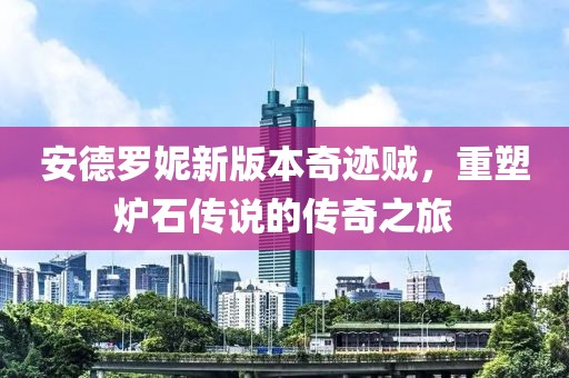 安德罗妮新版本奇迹贼，重塑炉石传说的传奇之旅
