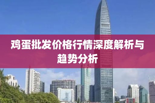 鸡蛋批发价格行情深度解析与趋势分析