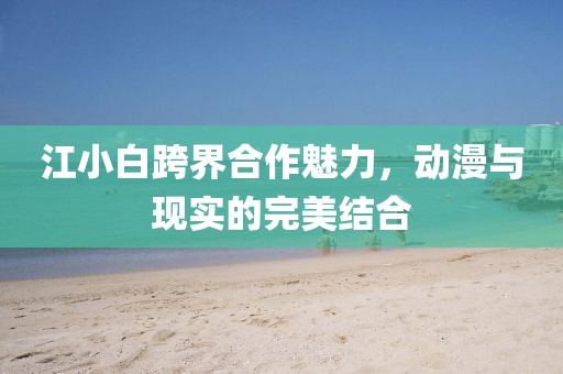 江小白跨界合作魅力，动漫与现实的完美结合