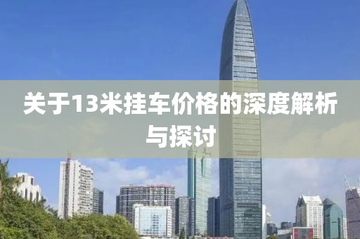 关于13米挂车价格的深度解析与探讨