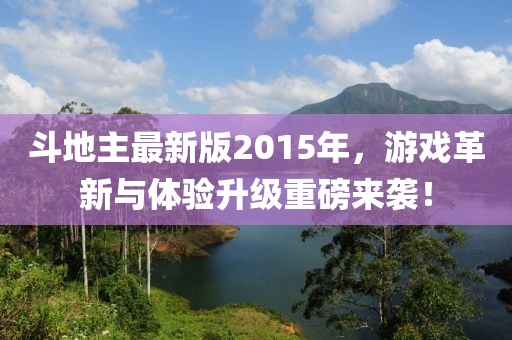 斗地主最新版2015年，游戏革新与体验升级重磅来袭！