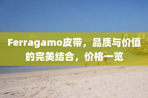Ferragamo皮带，品质与价值的完美结合，价格一览