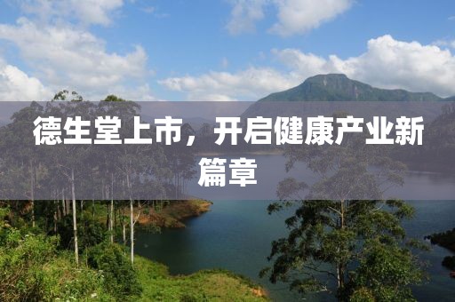 德生堂上市，开启健康产业新篇章