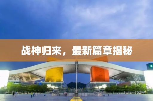战神归来，最新篇章揭秘