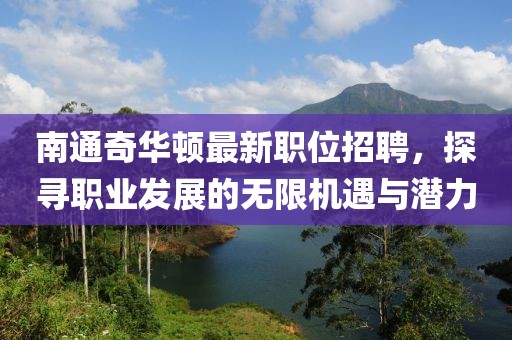 南通奇华顿最新职位招聘，探寻职业发展的无限机遇与潜力