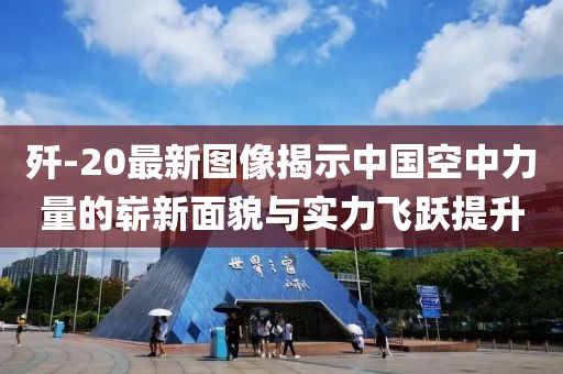 歼-20最新图像揭示中国空中力量的崭新面貌与实力飞跃提升