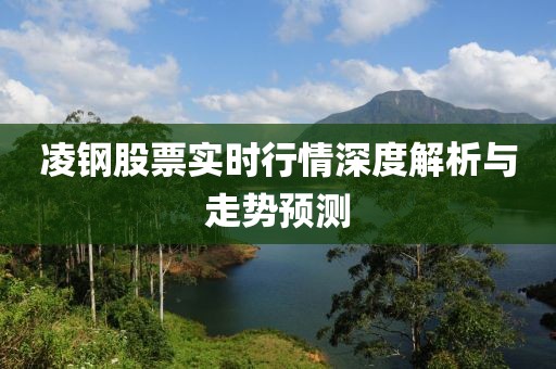 凌钢股票实时行情深度解析与走势预测