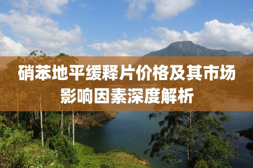 硝苯地平缓释片价格及其市场影响因素深度解析