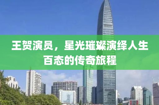 王贺演员，星光璀璨演绎人生百态的传奇旅程