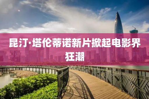 昆汀·塔伦蒂诺新片掀起电影界狂潮