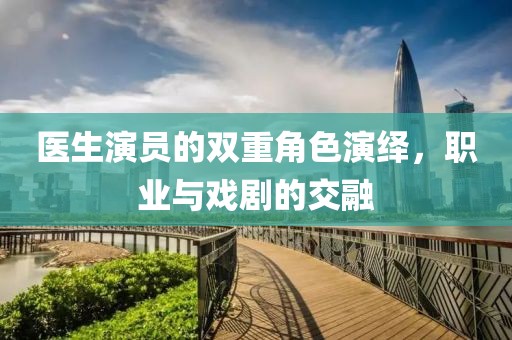 医生演员的双重角色演绎，职业与戏剧的交融