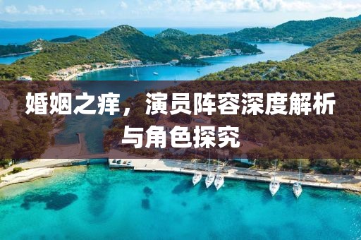 婚姻之痒，演员阵容深度解析与角色探究