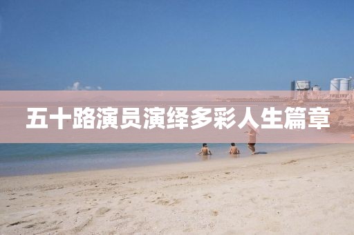 五十路演员演绎多彩人生篇章