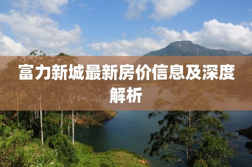 富力新城最新房价信息及深度解析