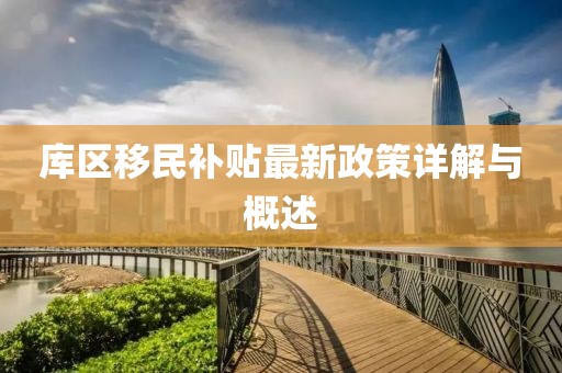 库区移民补贴最新政策详解与概述