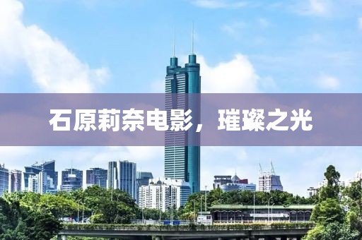 石原莉奈电影，璀璨之光