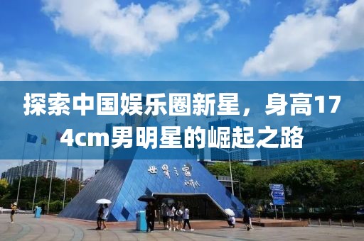 探索中国娱乐圈新星，身高174cm男明星的崛起之路