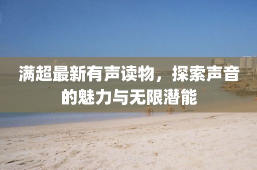 满超最新有声读物，探索声音的魅力与无限潜能
