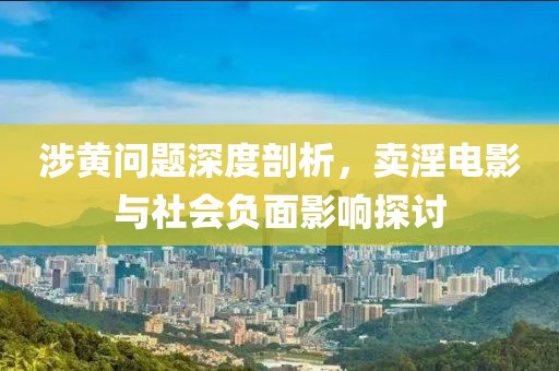 涉黄问题深度剖析，卖淫电影与社会负面影响探讨