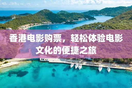 香港电影购票，轻松体验电影文化的便捷之旅